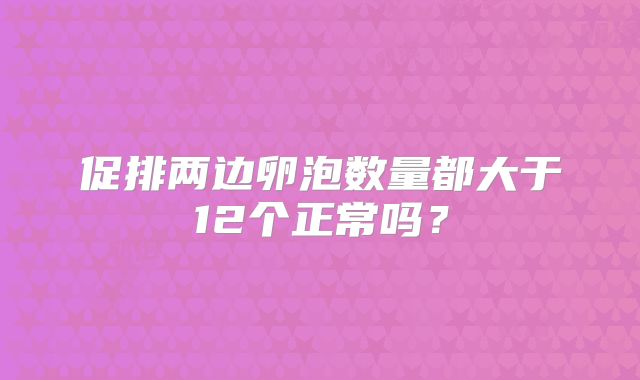 促排两边卵泡数量都大于12个正常吗？