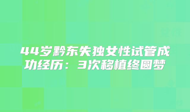 44岁黔东失独女性试管成功经历：3次移植终圆梦