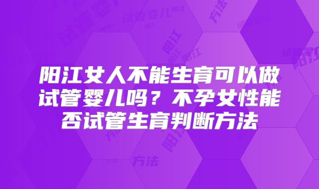 阳江女人不能生育可以做试管婴儿吗？不孕女性能否试管生育判断方法