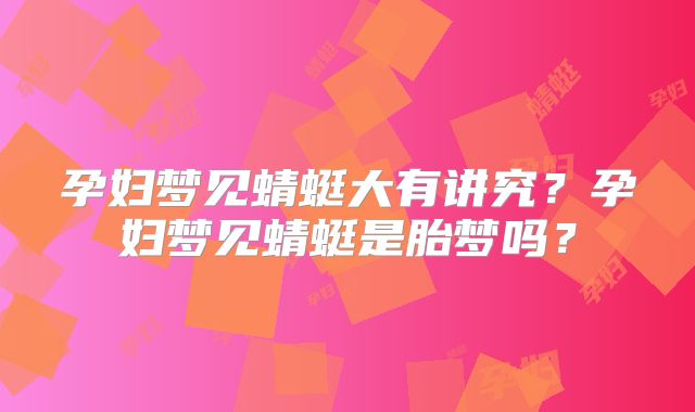 孕妇梦见蜻蜓大有讲究？孕妇梦见蜻蜓是胎梦吗？