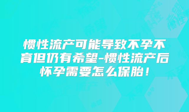惯性流产可能导致不孕不育但仍有希望-惯性流产后怀孕需要怎么保胎!