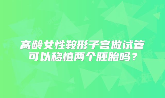 高龄女性鞍形子宫做试管可以移植两个胚胎吗?