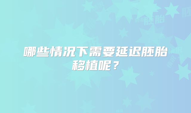 哪些情况下需要延迟胚胎移植呢？
