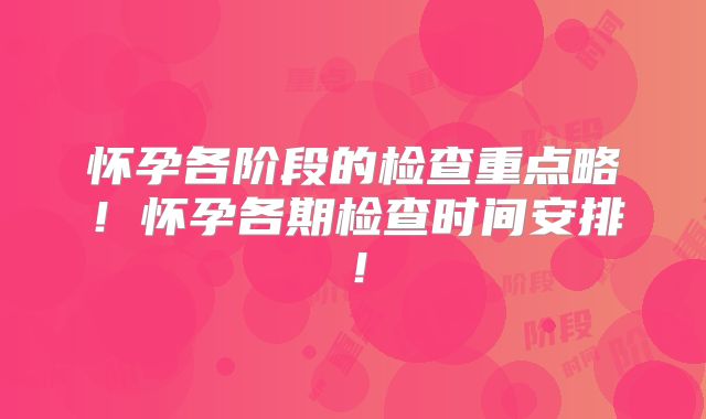 怀孕各阶段的检查重点略！怀孕各期检查时间安排！