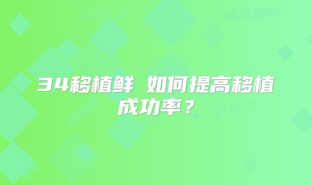 34移植鲜肧如何提高移植成功率？