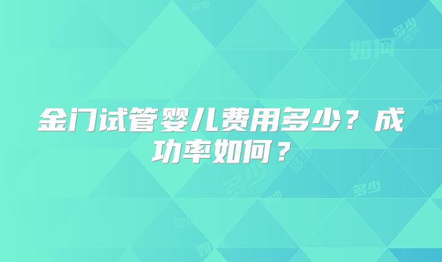 金门试管婴儿费用多少？成功率如何？