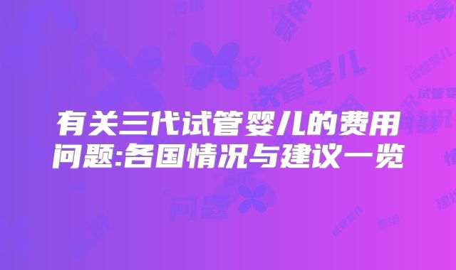 有关三代试管婴儿的费用问题:各国情况与建议一览