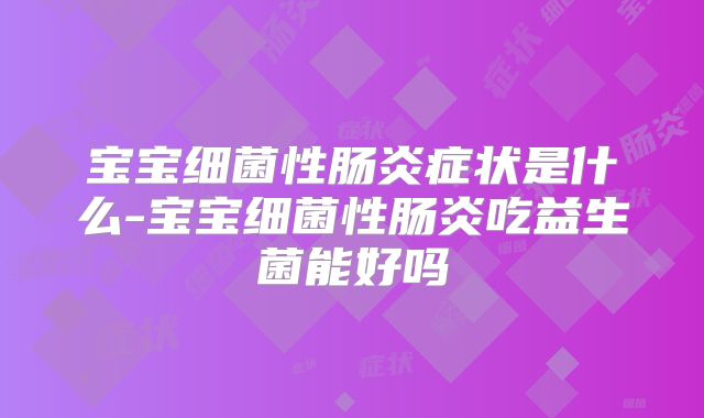 宝宝细菌性肠炎症状是什么-宝宝细菌性肠炎吃益生菌能好吗