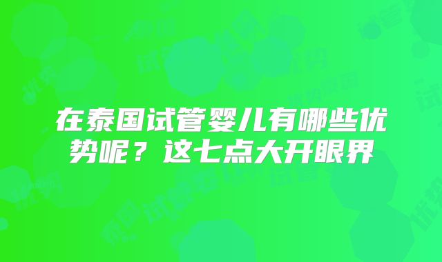 在泰国试管婴儿有哪些优势呢？这七点大开眼界