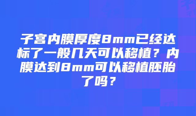 子宫内膜厚度8mm已经达标了一般几天可以移植？内膜达到8mm可以移植胚胎了吗？
