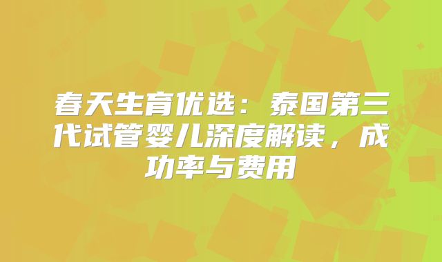 春天生育优选:泰国第三代试管婴儿深度解读,成功率与费用