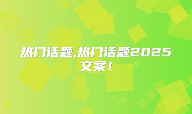 热门话题,热门话题2025文案！