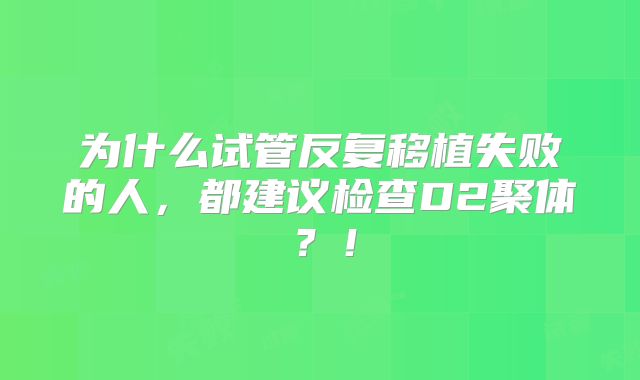 为什么试管反复移植失败的人,都建议检查D2聚体?!