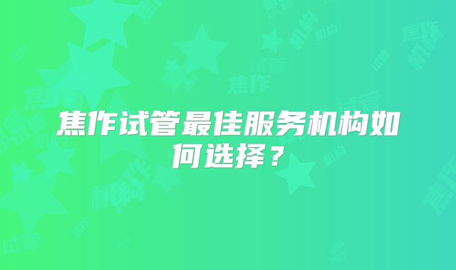焦作试管最佳服务机构如何选择?