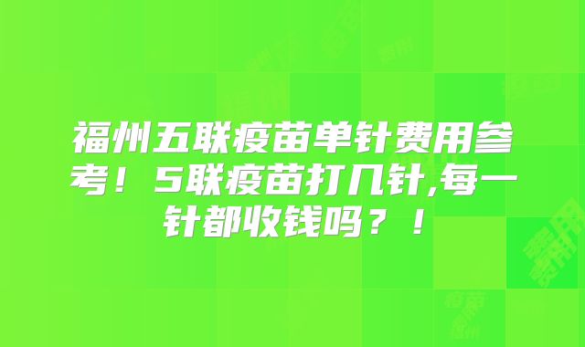 福州五联疫苗单针费用参考!5联疫苗打几针,每一针都收钱吗?!