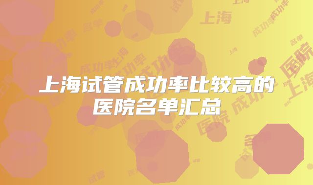 上海试管成功率比较高的医院名单汇总