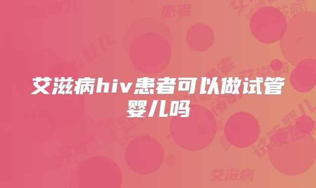 艾滋病hiv患者可以做试管婴儿吗