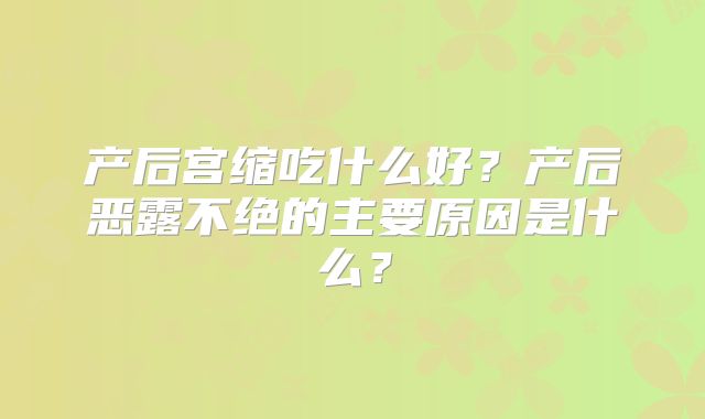 产后宫缩吃什么好？产后恶露不绝的主要原因是什么？