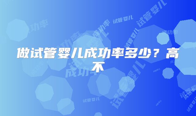 做试管婴儿成功率多少？高不