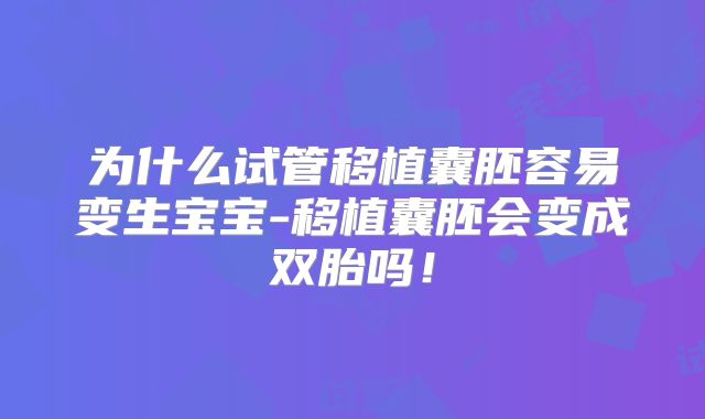 为什么试管移植囊胚容易变生宝宝-移植囊胚会变成双胎吗！