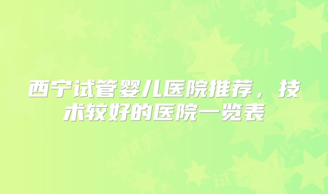 西宁试管婴儿医院推荐，技术较好的医院一览表