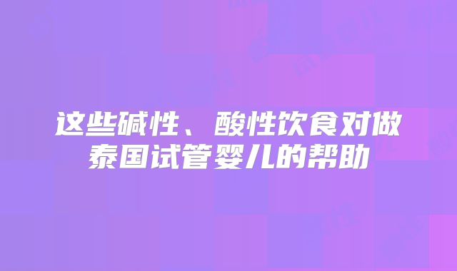 这些碱性、酸性饮食对做泰国试管婴儿的帮助