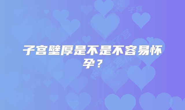 子宫壁厚是不是不容易怀孕?