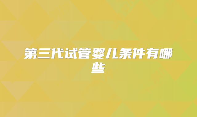 第三代试管婴儿条件有哪些