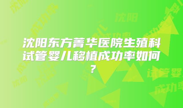 沈阳东方菁华医院生殖科试管婴儿移植成功率如何？