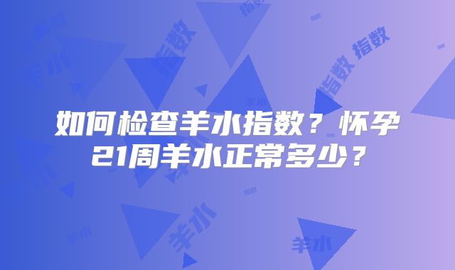 如何检查羊水指数?怀孕21周羊水正常多少?