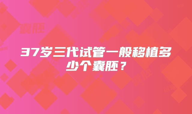 37岁三代试管一般移植多少个囊胚？