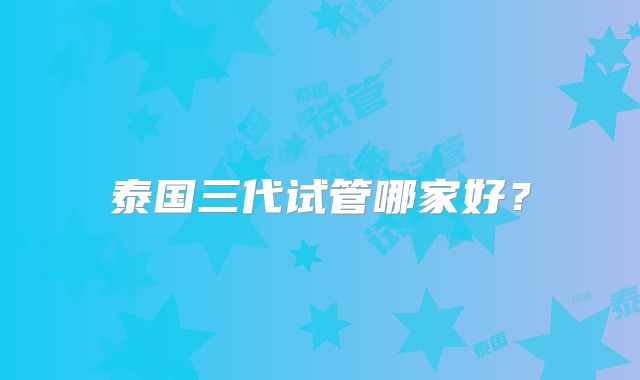 泰国三代试管哪家好？