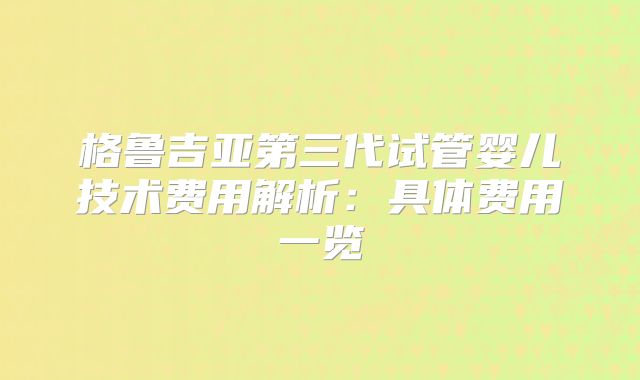 格鲁吉亚第三代试管婴儿技术费用解析:具体费用一览