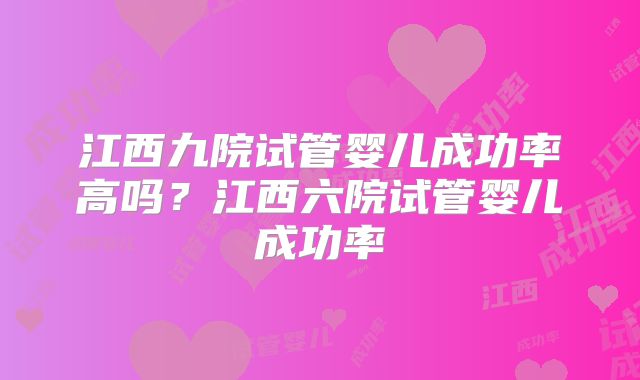 江西九院试管婴儿成功率高吗？江西六院试管婴儿成功率