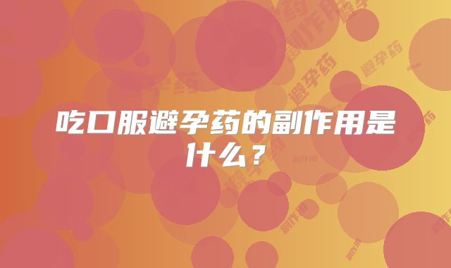 吃口服避孕药的副作用是什么？