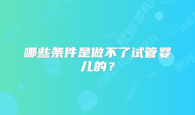 哪些条件是做不了试管婴儿的?