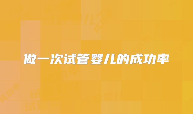 做一次试管婴儿的成功率