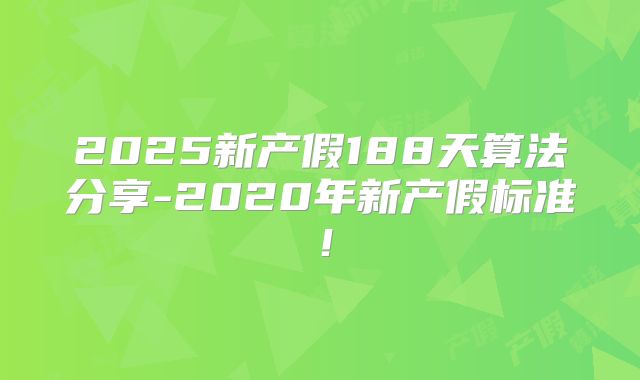 2025新产假188天算法分享-2020年新产假标准！