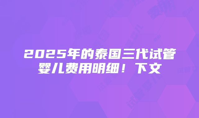 2025年的泰国三代试管婴儿费用明细！下文