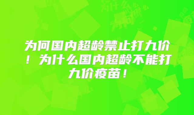 为何国内超龄禁止打九价！为什么国内超龄不能打九价疫苗！