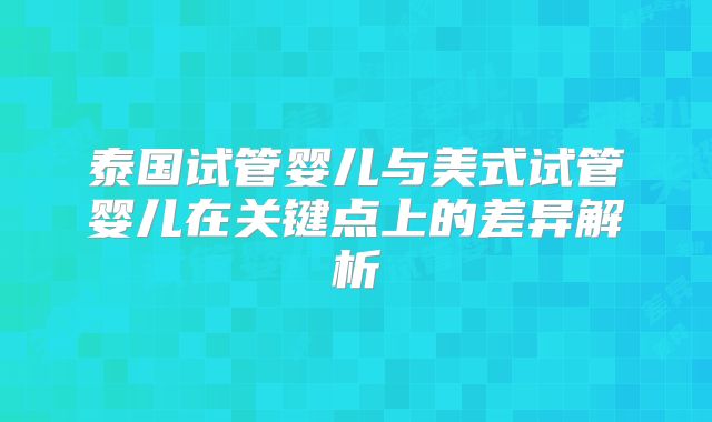 泰国试管婴儿与美式试管婴儿在关键点上的差异解析