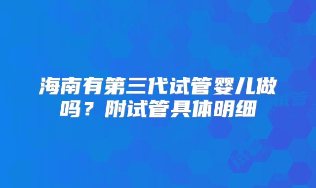 海南有第三代试管婴儿做吗?附试管具体明细