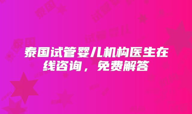 泰国试管婴儿机构医生在线咨询,免费解答