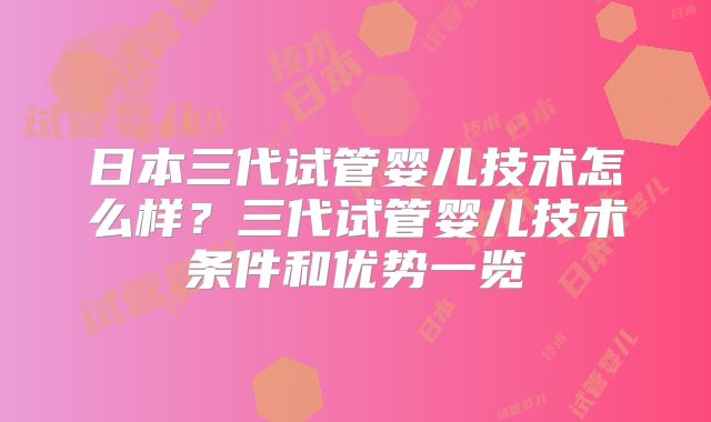 日本三代试管婴儿技术怎么样？三代试管婴儿技术条件和优势一览