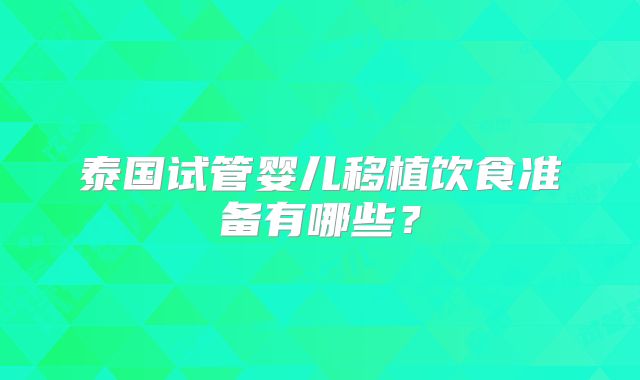 泰国试管婴儿移植饮食准备有哪些？