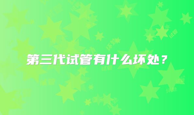 第三代试管有什么坏处？