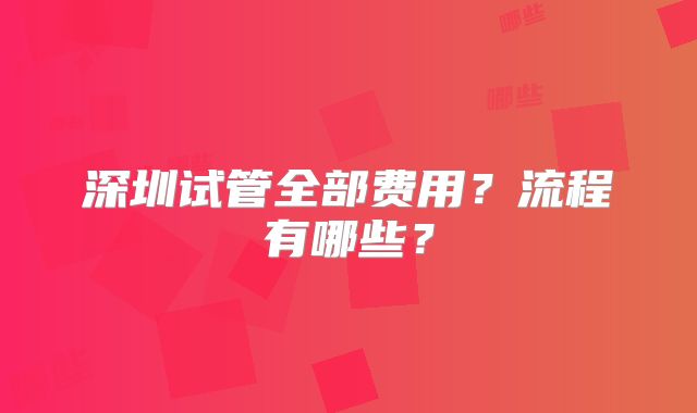 深圳试管全部费用？流程有哪些？