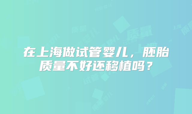 在上海做试管婴儿，胚胎质量不好还移植吗？