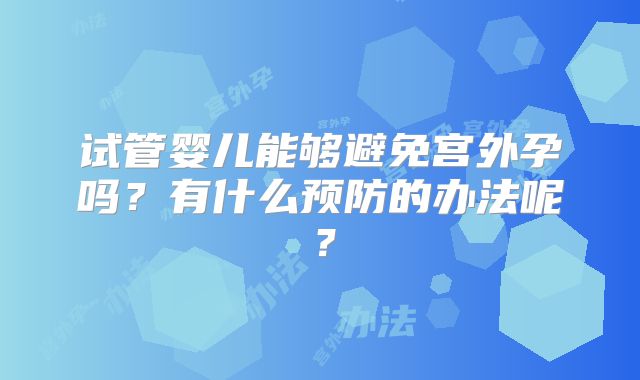 试管婴儿能够避免宫外孕吗？有什么预防的办法呢？