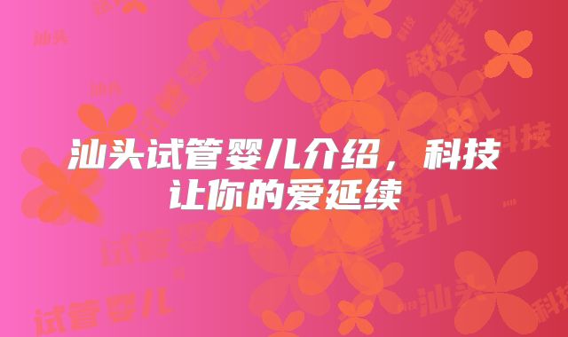 汕头试管婴儿介绍，科技让你的爱延续